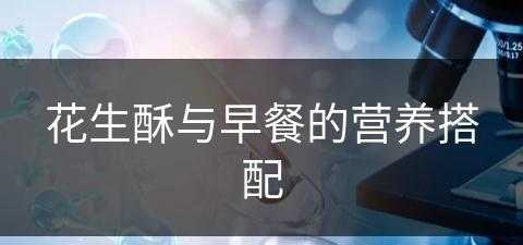 花生酥与早餐的营养搭配(花生酥与早餐的营养搭配比例)